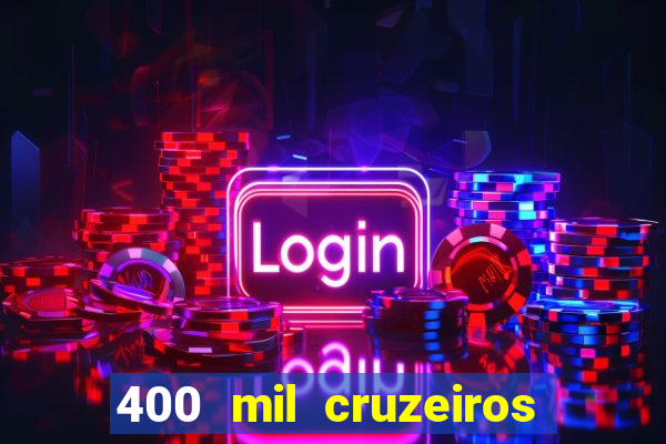 400 mil cruzeiros em reais